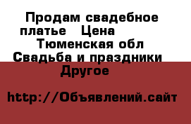  Продам свадебное платье › Цена ­ 4 000 - Тюменская обл. Свадьба и праздники » Другое   